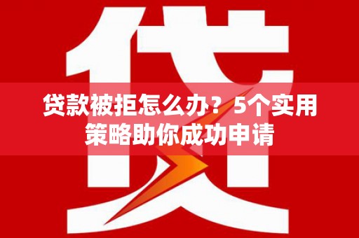 平远贷款被拒怎么办？5个实用策略助你成功申请