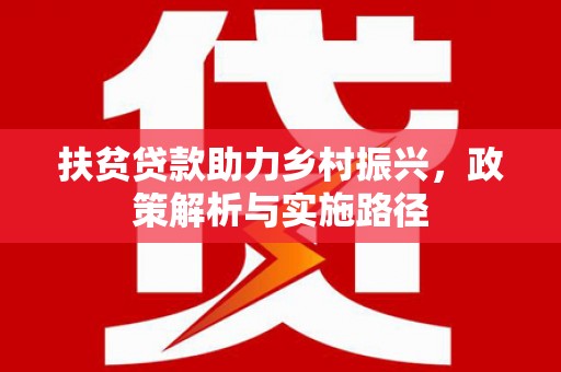 平远扶贫贷款助力乡村振兴，政策解析与实施路径