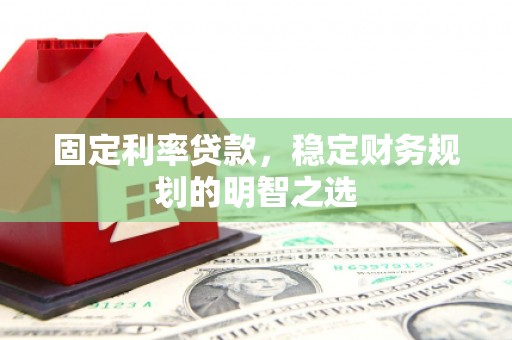 平远固定利率贷款，稳定财务规划的明智之选
