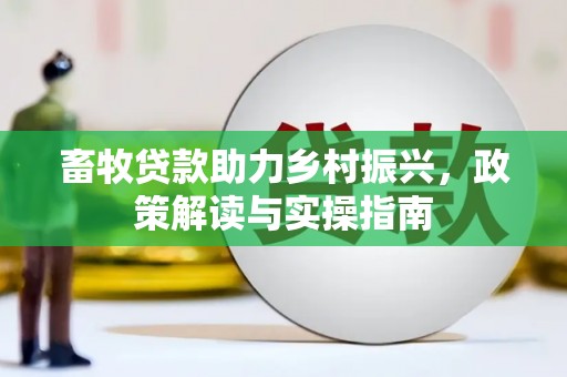 平远畜牧贷款助力乡村振兴，政策解读与实操指南