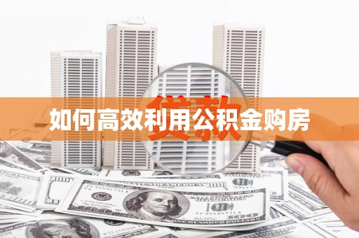 平远如何高效利用公积金购房