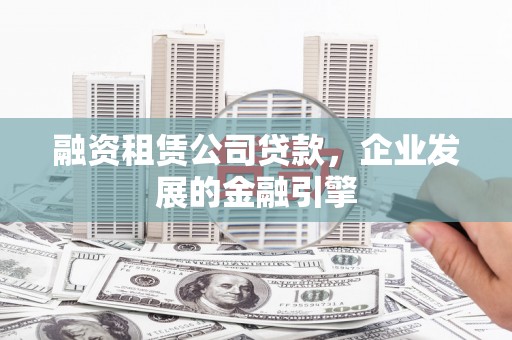 平远融资租赁公司贷款，企业发展的金融引擎