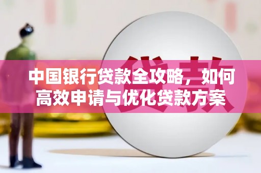 平远中国银行贷款全攻略，如何高效申请与优化贷款方案