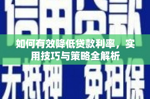 平远如何有效降低贷款利率，实用技巧与策略全解析