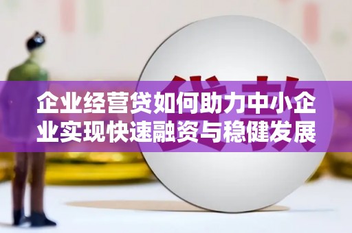平远企业经营贷如何助力中小企业实现快速融资与稳健发展