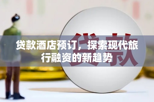 平远贷款酒店预订，探索现代旅行融资的新趋势