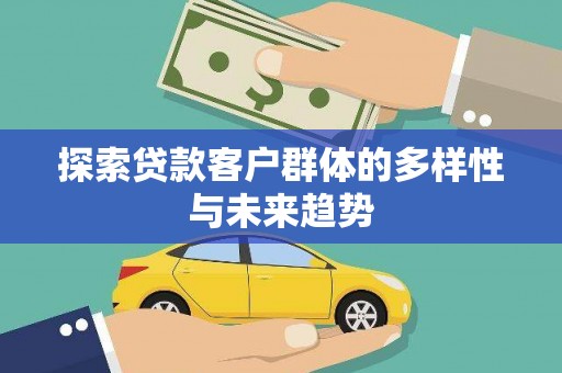 平远探索贷款客户群体的多样性与未来趋势