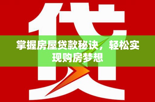 平远掌握房屋贷款秘诀，轻松实现购房梦想