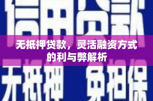 平远无抵押贷款，灵活融资方式的利与弊解析