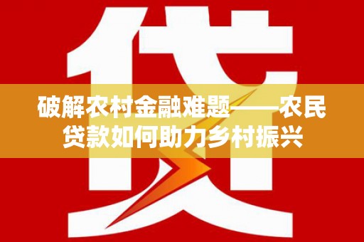 平远破解农村金融难题——农民贷款如何助力乡村振兴