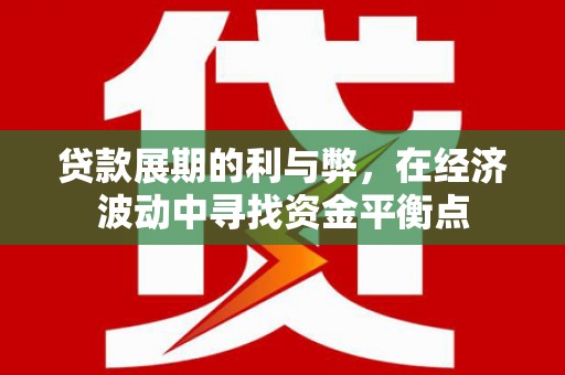 平远贷款展期的利与弊，在经济波动中寻找资金平衡点