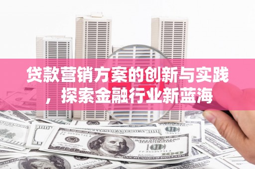 平远贷款营销方案的创新与实践，探索金融行业新蓝海