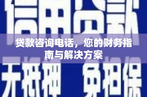 平远贷款咨询电话，您的财务指南与解决方案