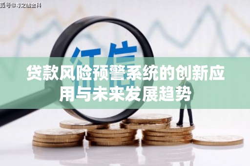 平远贷款风险预警系统的创新应用与未来发展趋势