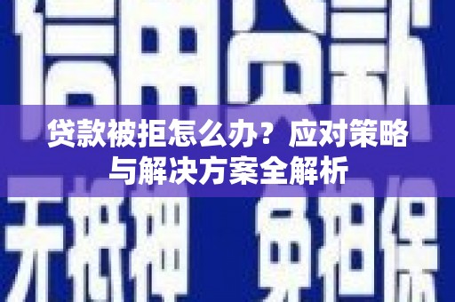 平远贷款被拒怎么办？应对策略与解决方案全解析