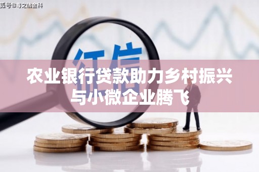平远农业银行贷款助力乡村振兴与小微企业腾飞