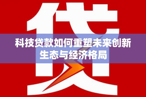 平远科技贷款如何重塑未来创新生态与经济格局