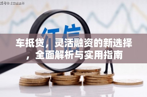 平远车抵贷，灵活融资的新选择，全面解析与实用指南