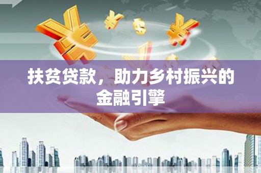 平远扶贫贷款，助力乡村振兴的金融引擎